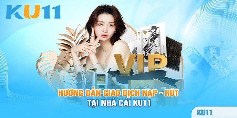 Quy trình 5 bước nạp tiền Ku11 chuẩn cho khách hàng